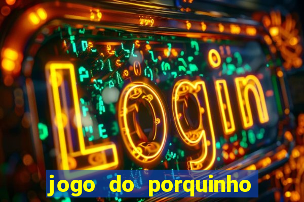 jogo do porquinho de ganhar dinheiro